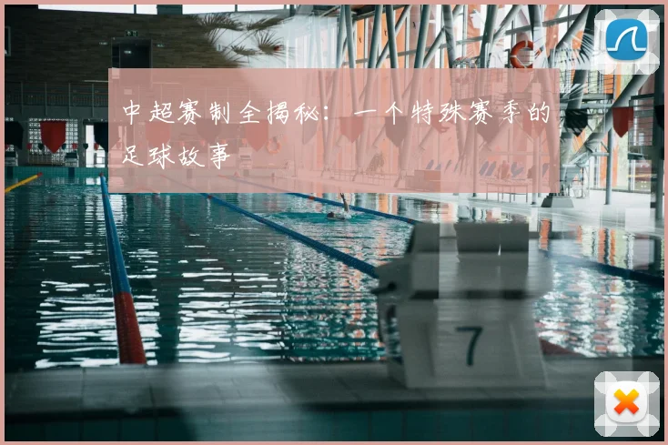 中超赛制全揭秘：一个特殊赛季的足球故事