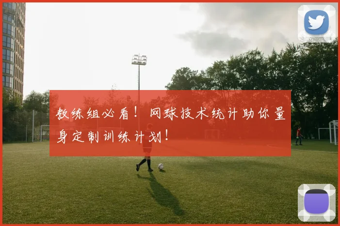 教练组必看！网球技术统计助你量身定制训练计划！