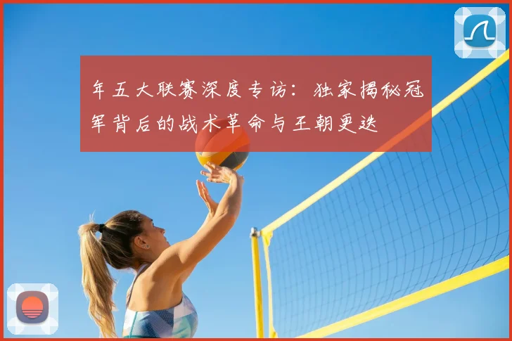 年五大联赛深度专访：独家揭秘冠军背后的战术革命与王朝更迭