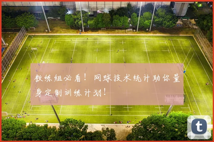 教练组必看！网球技术统计助你量身定制训练计划！