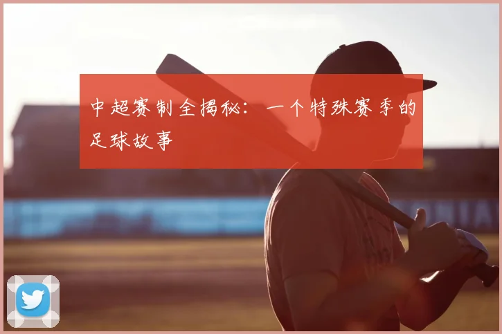 中超赛制全揭秘：一个特殊赛季的足球故事